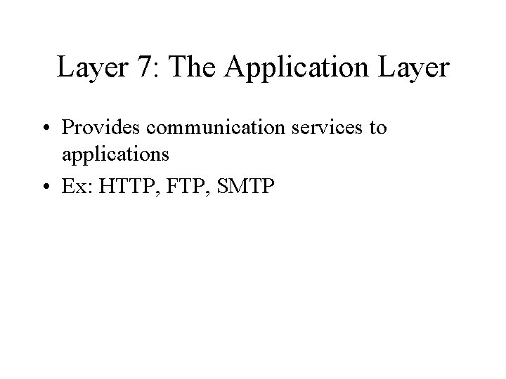 Layer 7: The Application Layer • Provides communication services to applications • Ex: HTTP,