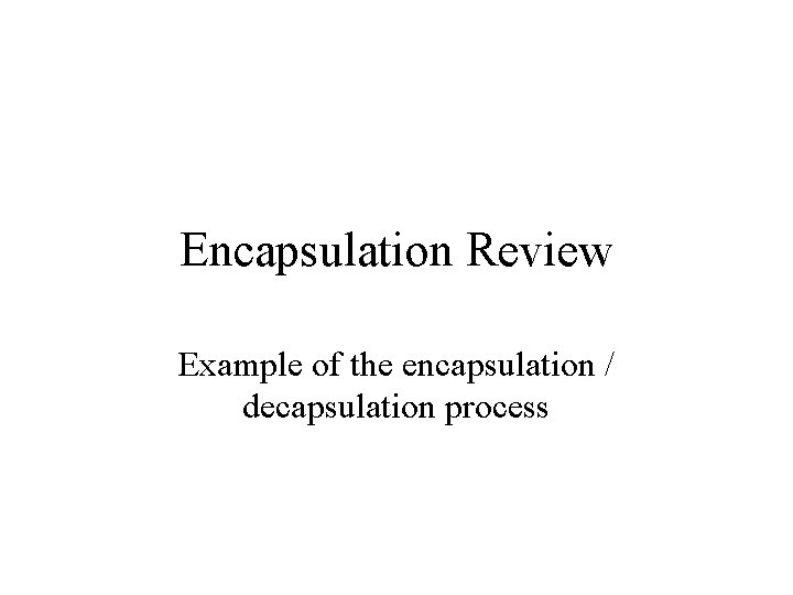 Encapsulation Review Example of the encapsulation / decapsulation process 