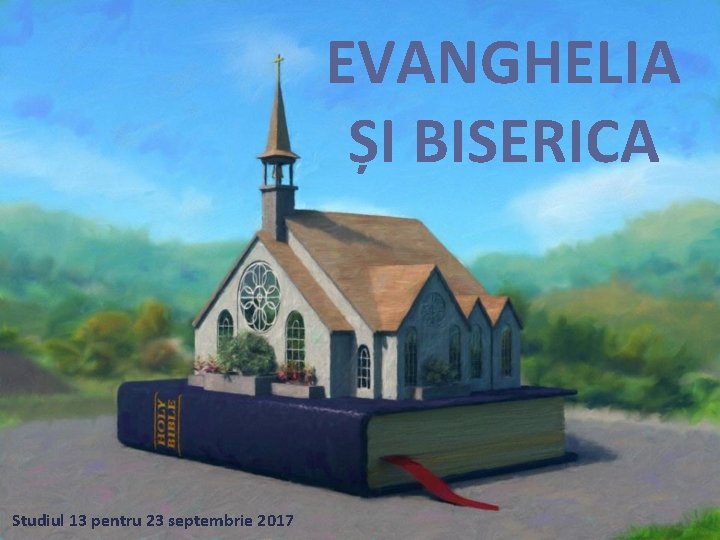 EVANGHELIA ȘI BISERICA Studiul 13 pentru 23 septembrie 2017 