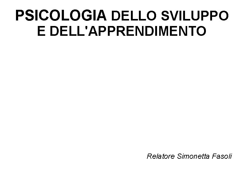 PSICOLOGIA DELLO SVILUPPO E DELL'APPRENDIMENTO Relatore Simonetta Fasoli 