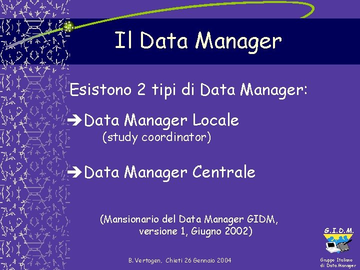 Il Data Manager Esistono 2 tipi di Data Manager: Data Manager Locale (study coordinator) Il Data Manager Esistono 2 tipi di Data Manager: Data Manager Locale (study coordinator)