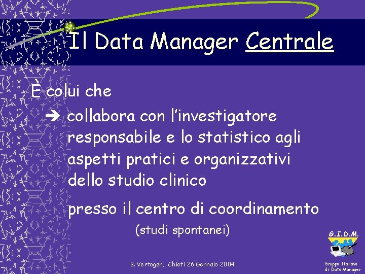Il Data Manager Centrale È colui che collabora con l’investigatore responsabile e lo statistico Il Data Manager Centrale È colui che collabora con l’investigatore responsabile e lo statistico