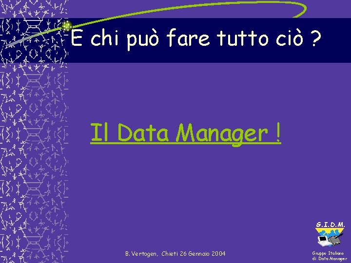 E chi può fare tutto ciò ? Il Data Manager ! G. I. D. E chi può fare tutto ciò ? Il Data Manager ! G. I. D.