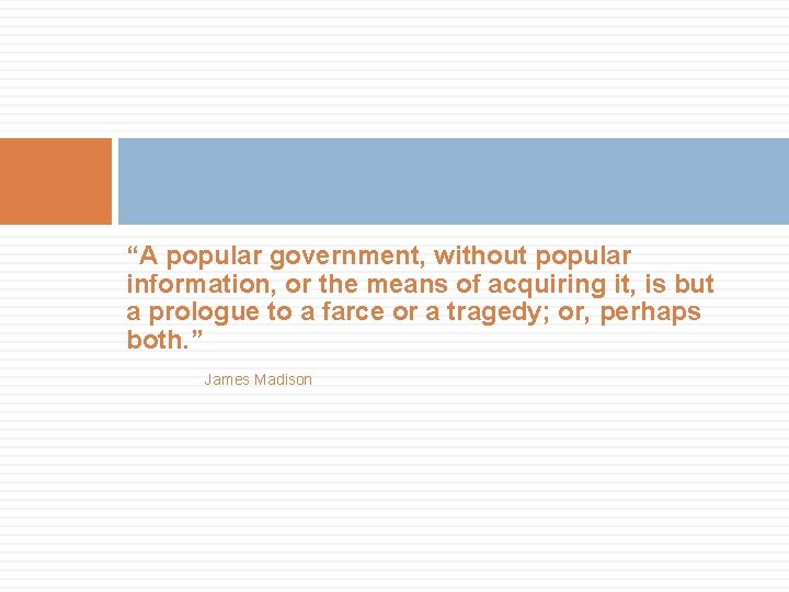 “A popular government, without popular information, or the means of acquiring it, is but