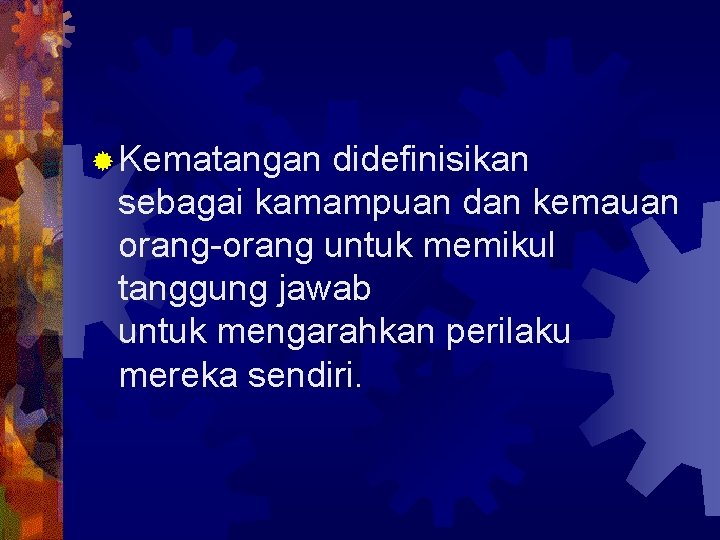 ® Kematangan didefinisikan sebagai kamampuan dan kemauan orang-orang untuk memikul tanggung jawab untuk mengarahkan