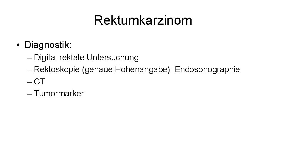 Rektumkarzinom • Diagnostik: – Digital rektale Untersuchung – Rektoskopie (genaue Höhenangabe), Endosonographie – CT