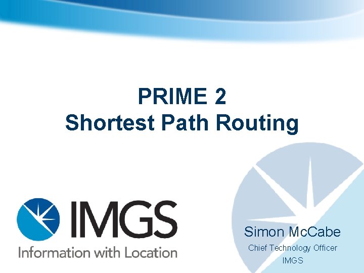 PRIME 2 Shortest Path Routing Simon Mc. Cabe Chief Technology Officer IMGS 