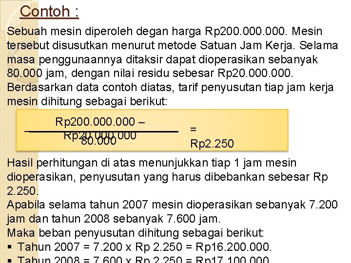 Contoh : Sebuah mesin diperoleh degan harga Rp 200. 000. Mesin tersebut disusutkan menurut