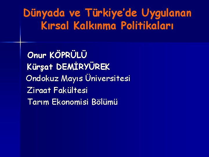 Dünyada ve Türkiye’de Uygulanan Kırsal Kalkınma Politikaları Onur KÖPRÜLÜ Kürşat DEMİRYÜREK Ondokuz Mayıs Üniversitesi