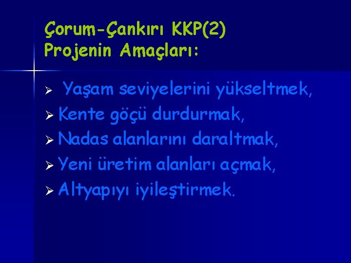 Çorum-Çankırı KKP(2) Projenin Amaçları: Yaşam seviyelerini yükseltmek, Ø Kente göçü durdurmak, Ø Nadas alanlarını Çorum-Çankırı KKP(2) Projenin Amaçları: Yaşam seviyelerini yükseltmek, Ø Kente göçü durdurmak, Ø Nadas alanlarını