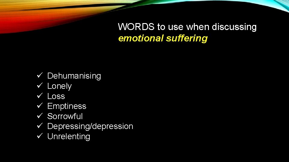 WORDS to use when discussing emotional suffering ü ü ü ü Dehumanising Lonely Loss