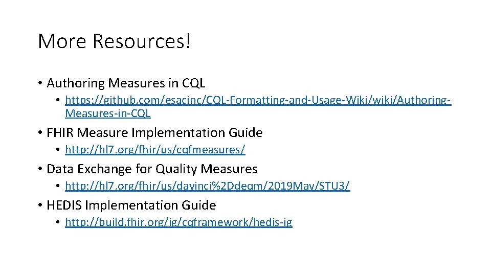 More Resources! • Authoring Measures in CQL • https: //github. com/esacinc/CQL-Formatting-and-Usage-Wiki/wiki/Authoring. Measures-in-CQL • FHIR