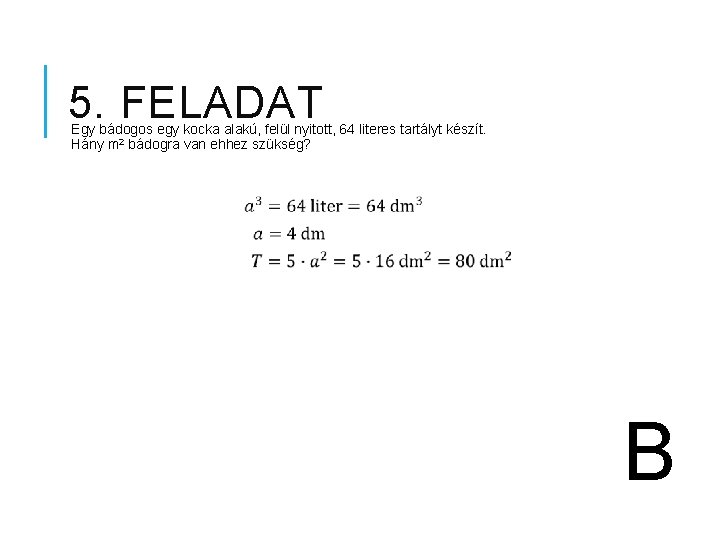 5. FELADAT Egy bádogos egy kocka alakú, felül nyitott, 64 literes tartályt készít. Hány