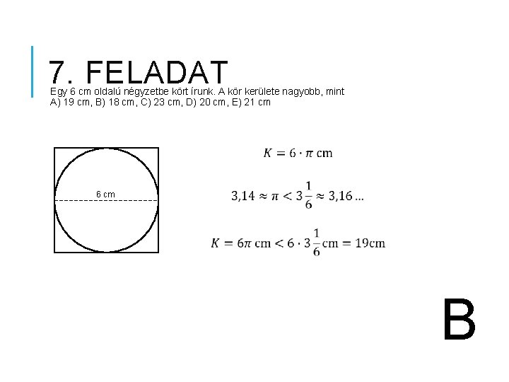 7. FELADAT Egy 6 cm oldalú négyzetbe kört írunk. A kör kerülete nagyobb, mint