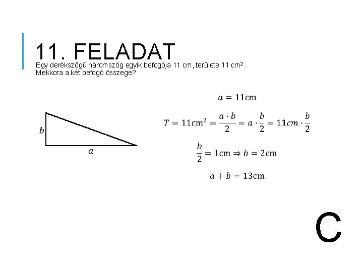 11. FELADAT Egy derékszögű háromszög egyik befogója 11 cm, területe 11 cm 2. Mekkora 11. FELADAT Egy derékszögű háromszög egyik befogója 11 cm, területe 11 cm 2. Mekkora