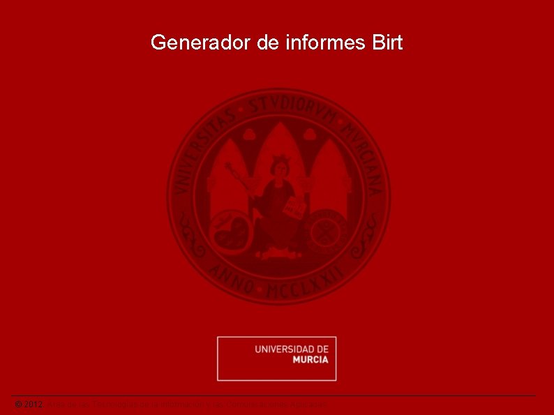 Generador de informes Birt © 2012. Área de las Tecnologías de la Información y