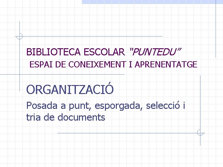 BIBLIOTECA ESCOLAR “PUNTEDU” ESPAI DE CONEIXEMENT I APRENENTATGE ORGANITZACIÓ Posada a punt, esporgada, selecció