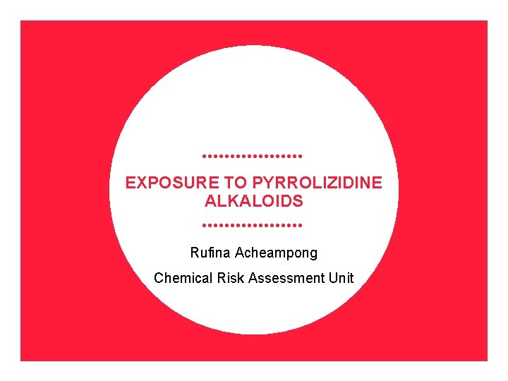 EXPOSURE TO PYRROLIZIDINE ALKALOIDS Rufina Acheampong Chemical Risk Assessment Unit 