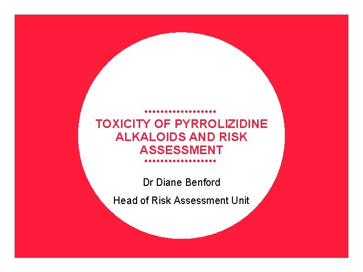 TOXICITY OF PYRROLIZIDINE ALKALOIDS AND RISK ASSESSMENT Dr Diane Benford Head of Risk Assessment