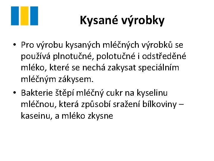 Kysané výrobky • Pro výrobu kysaných mléčných výrobků se používá plnotučné, polotučné i odstředěné Kysané výrobky • Pro výrobu kysaných mléčných výrobků se používá plnotučné, polotučné i odstředěné