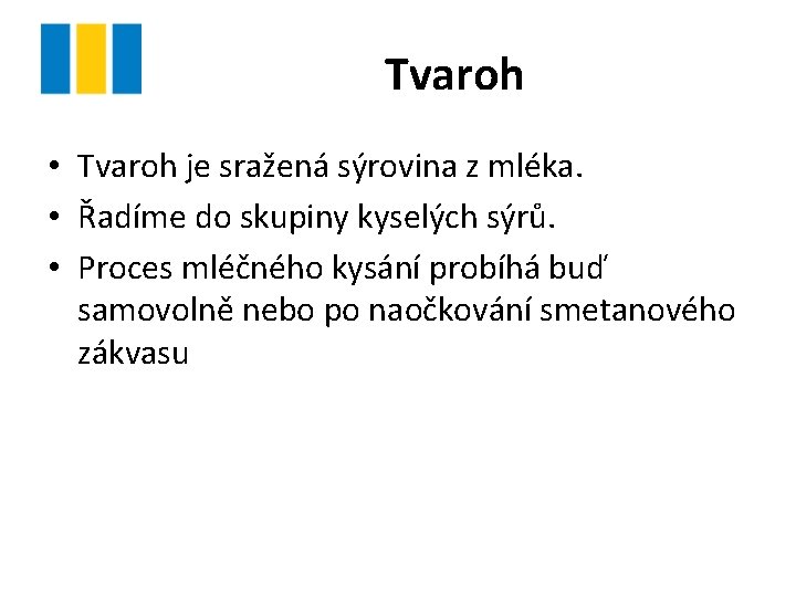 Tvaroh • Tvaroh je sražená sýrovina z mléka. • Řadíme do skupiny kyselých sýrů. Tvaroh • Tvaroh je sražená sýrovina z mléka. • Řadíme do skupiny kyselých sýrů.