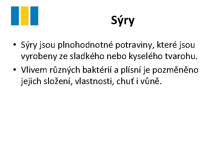 Sýry • Sýry jsou plnohodnotné potraviny, které jsou vyrobeny ze sladkého nebo kyselého tvarohu. Sýry • Sýry jsou plnohodnotné potraviny, které jsou vyrobeny ze sladkého nebo kyselého tvarohu.