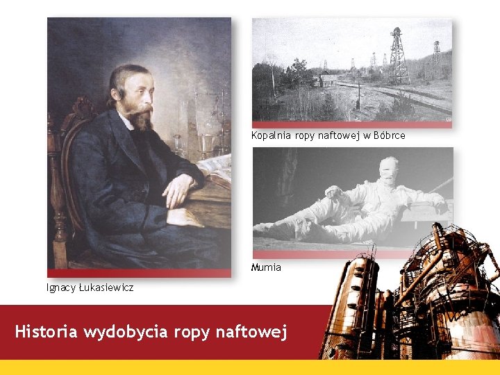 Kopalnia ropy naftowej w Bóbrce Mumia Ignacy Łukasiewicz Historia wydobycia ropy naftowej 