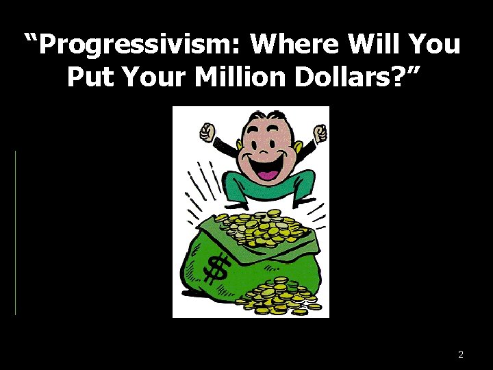 “Progressivism: Where Will You Put Your Million Dollars? ” 2 “Progressivism: Where Will You Put Your Million Dollars? ” 2