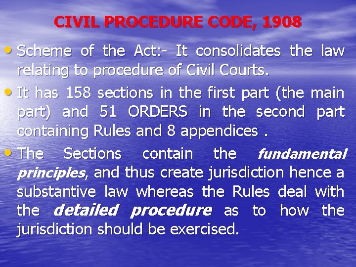CIVIL PROCEDURE CODE, 1908 • Scheme of the Act: - It consolidates the law