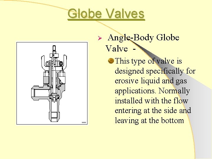 Globe Valves Ø Angle-Body Globe Valve This type of valve is designed specifically for