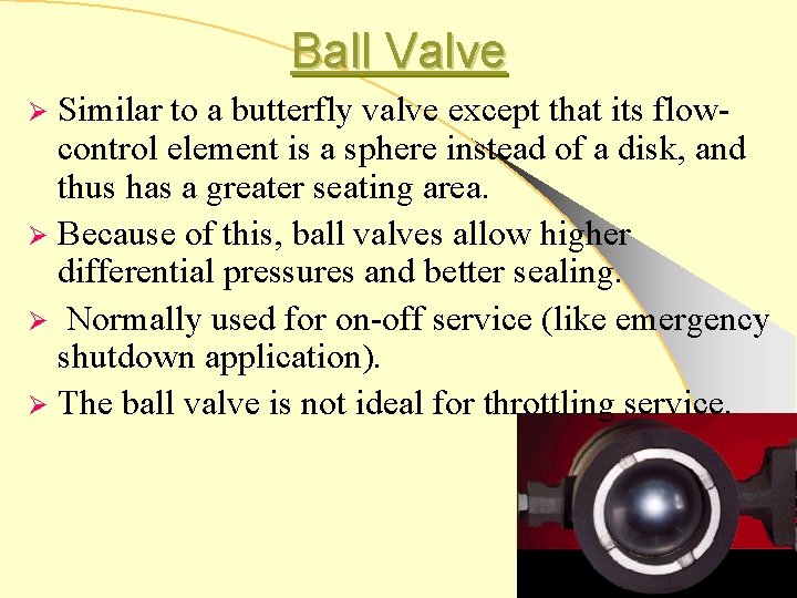 Ball Valve Similar to a butterfly valve except that its flowcontrol element is a
