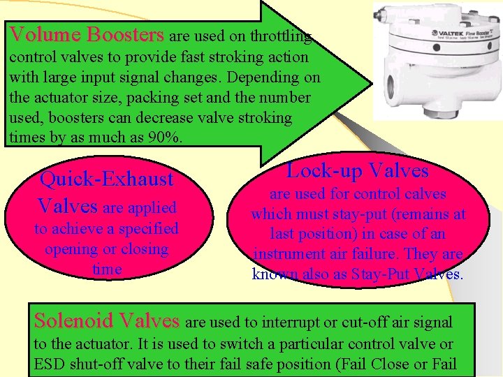 Volume Boosters are used on throttling control valves to provide fast stroking action with