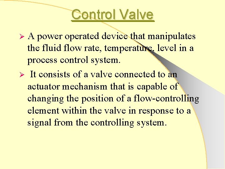 Control Valve A power operated device that manipulates the fluid flow rate, temperature, level