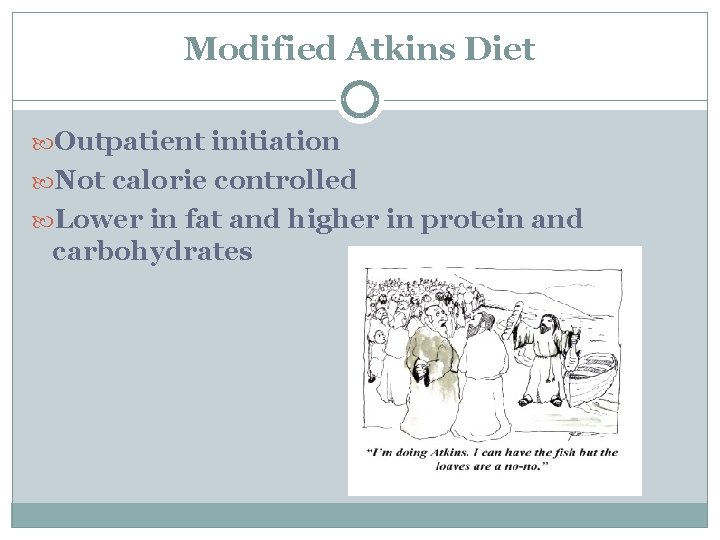 Modified Atkins Diet Outpatient initiation Not calorie controlled Lower in fat and higher in