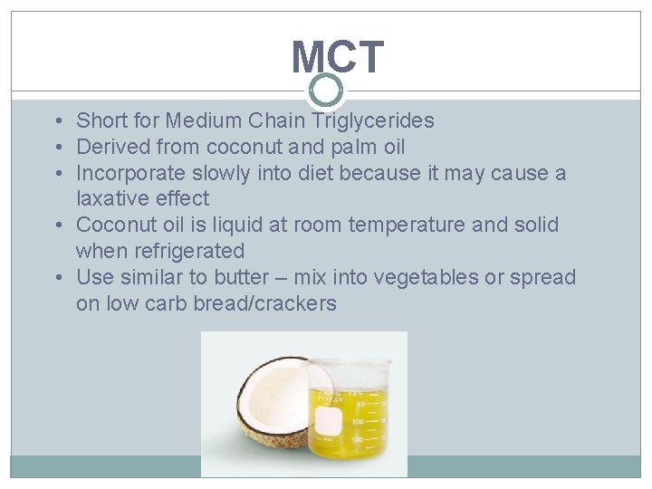 MCT • Short for Medium Chain Triglycerides • Derived from coconut and palm oil