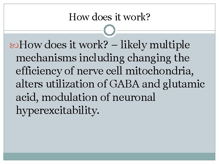 How does it work? – likely multiple mechanisms including changing the efficiency of nerve