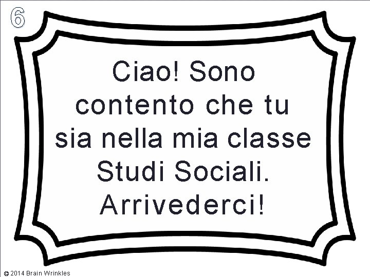 Ciao! Sono contento che tu sia nella mia classe Studi Sociali. Arrivederci! © 2014