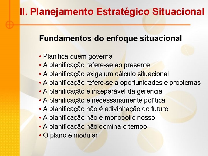 II. Planejamento Estratégico Situacional Fundamentos do enfoque situacional • Planifica quem governa • A