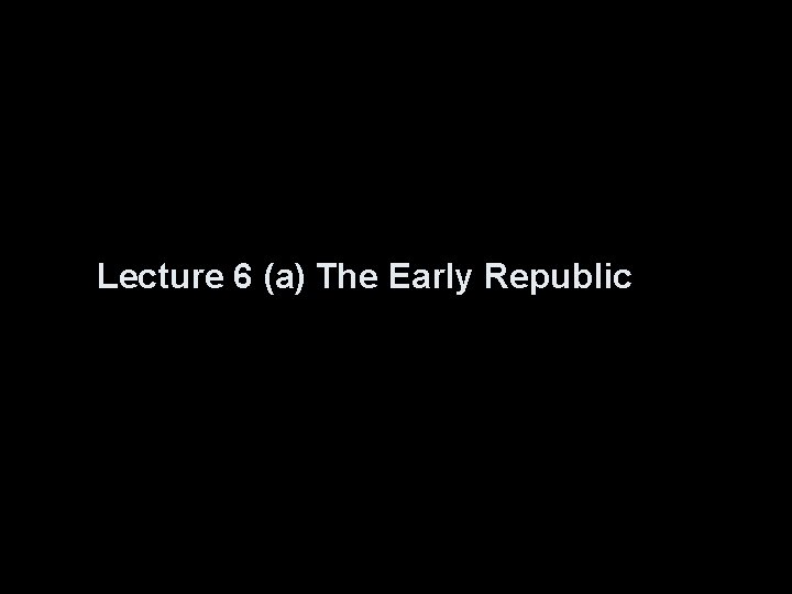 Lecture 6 (a) The Early Republic 