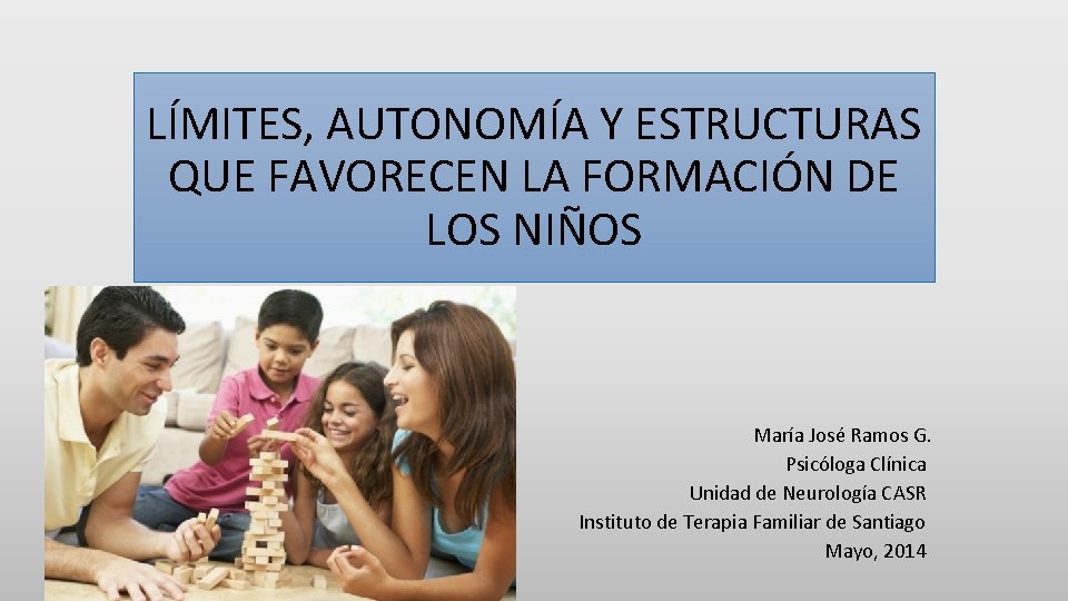 LÍMITES, AUTONOMÍA Y ESTRUCTURAS QUE FAVORECEN LA FORMACIÓN DE LOS NIÑOS María José Ramos