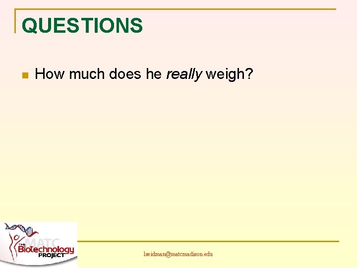 QUESTIONS n How much does he really weigh? lseidman@matcmadison. edu 