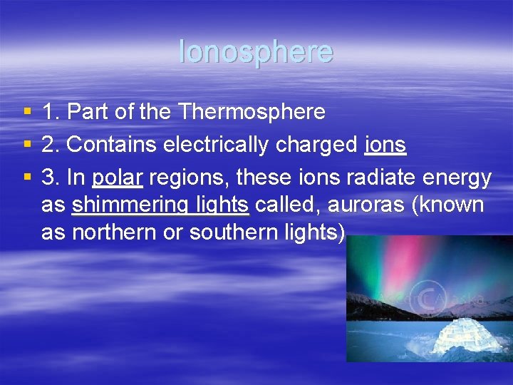 Ionosphere § § § 1. Part of the Thermosphere 2. Contains electrically charged ions Ionosphere § § § 1. Part of the Thermosphere 2. Contains electrically charged ions