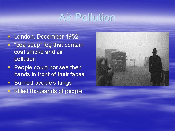 Air Pollution § London, December 1952 § “pea soup” fog that contain coal smoke Air Pollution § London, December 1952 § “pea soup” fog that contain coal smoke