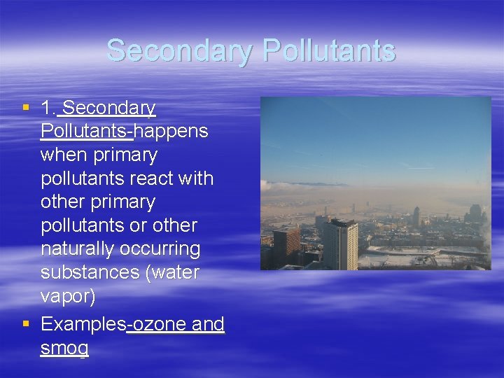 Secondary Pollutants § 1. Secondary Pollutants-happens when primary pollutants react with other primary pollutants Secondary Pollutants § 1. Secondary Pollutants-happens when primary pollutants react with other primary pollutants