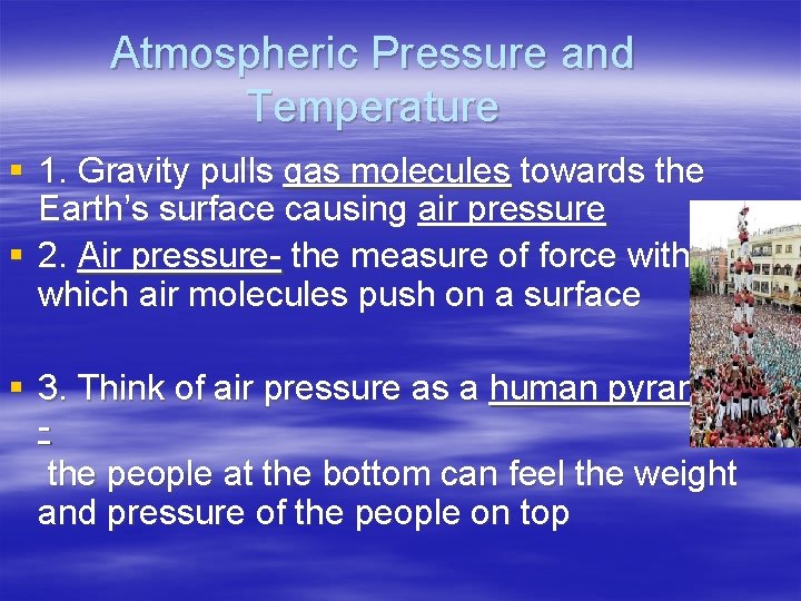 Atmospheric Pressure and Temperature § 1. Gravity pulls gas molecules towards the Earth’s surface Atmospheric Pressure and Temperature § 1. Gravity pulls gas molecules towards the Earth’s surface