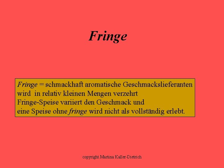 Fringe = schmackhaft aromatische Geschmackslieferanten wird in relativ kleinen Mengen verzehrt Fringe-Speise variiert den