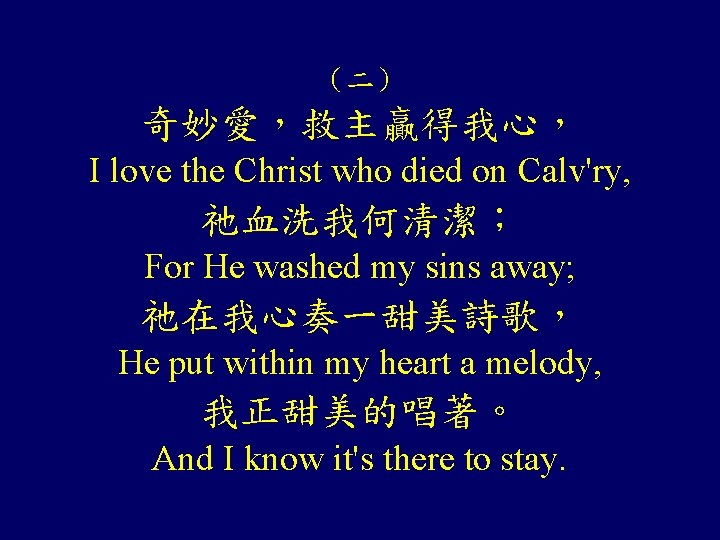 （二） 奇妙愛，救主贏得我心， I love the Christ who died on Calv'ry, 祂血洗我何清潔； For He washed