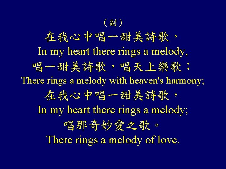 （副） 在我心中唱一甜美詩歌， In my heart there rings a melody, 唱一甜美詩歌，唱天上樂歌； There rings a melody