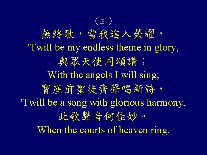 （三） 無終歌，當我進入榮耀， 'Twill be my endless theme in glory, 與眾天使同頌讚； With the angels I