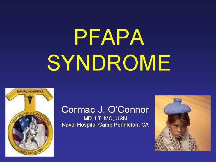 PFAPA SYNDROME Cormac J. O’Connor MD, LT, MC, USN Naval Hospital Camp Pendleton, CA